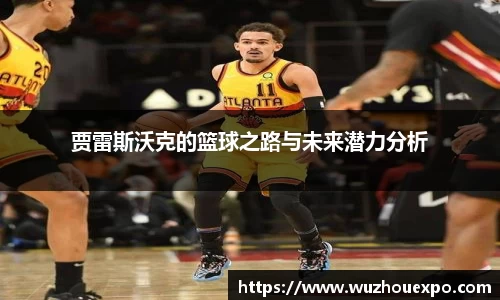 美嘉体育贾雷斯沃克的篮球之路与未来潜力分析