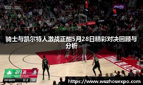 美嘉体育骑士与凯尔特人激战正酣5月28日精彩对决回顾与分析